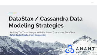 DataStax / Cassandra Data
Modeling Strategies
Avoiding The Three Stooges: Wide Partitions, Tombstones, Data Skew
Rahul Xavier Singh Anant Corporation
 