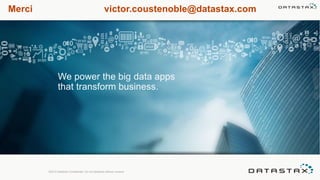 Merci victor.coustenoble@datastax.com
We power the big data apps
that transform business.
©2013 DataStax Confidential. Do not distribute without consent.
 