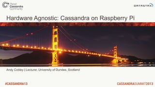 Hardware Agnostic: Cassandra on Raspberry Pi
Andy Cobley | Lecturer, University of Dundee, Scotland
 