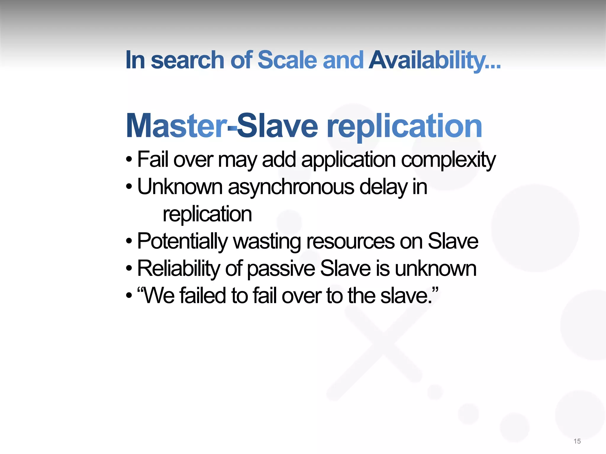 • Fail over may add application complexity
• Unknown asynchronous delay in
    replication
• Potentially wasting resources on Slave
• Reliability of passive Slave is unknown
• “We failed to fail over to the slave.”




                                             15
 