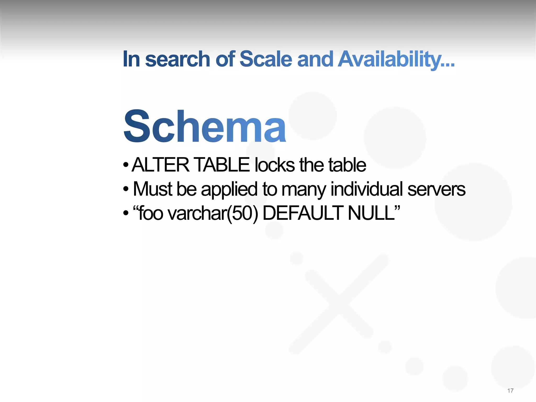 • ALTER TABLE locks the table
• Must be applied to many individual servers
• “foo varchar(50) DEFAULT NULL”




                                               17
 