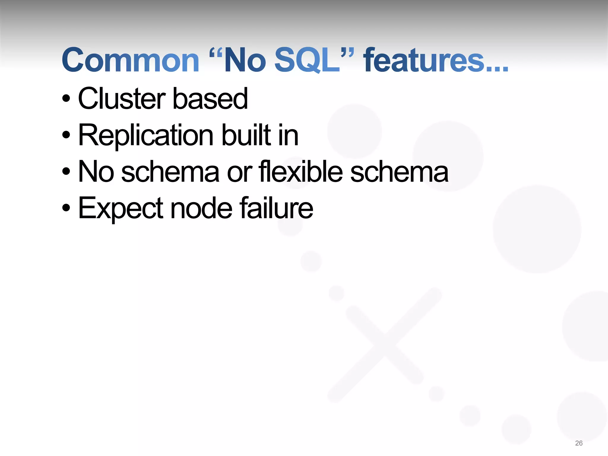 • Cluster based
• Replication built in
• No schema or flexible schema
• Expect node failure




                                 26
 
