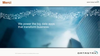 Merci
We power the big data apps
that transform business.
©2013 DataStax Confidential. Do not distribute without consent.
 