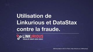 SAS founded in 2013 in Paris | http://linkurio.us | @linkurious
Utilisation de
Linkurious et DataStax
contre la fraude.
SAS founded in 2013 in Paris | http://linkurio.us | @linkurious
 