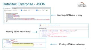 ©2015 DataStax Conﬁdential. Do not distribute without consent.
 7
DataStax Enterprise - JSON
Inserting JSON data is easy
Reading JSON data is easy
Finding JSON errors is easy
 