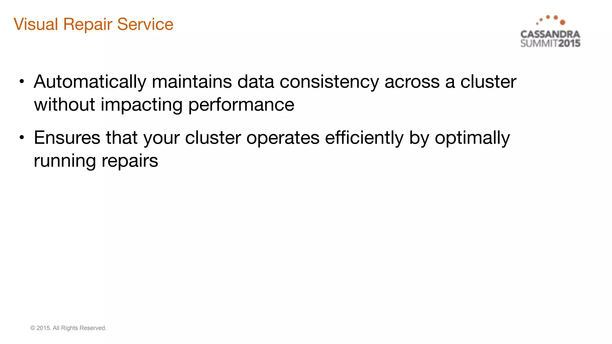 © 2015. All Rights Reserved.
Visual Repair Service
• Automatically maintains data consistency across a cluster
without impacting performance

• Ensures that your cluster operates efficiently by optimally
running repairs
 