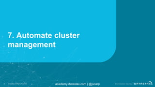 academy.datastax.com | @jscarp
7. Automate cluster
management
33 © DataStax, All Rights Reserved.
 