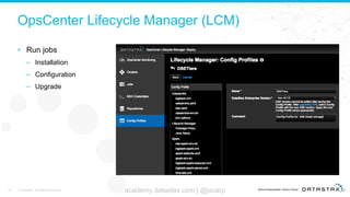 OpsCenter Lifecycle Manager (LCM)
• Run jobs
– Installation
– Configuration
– Upgrade
34 © DataStax, All Rights Reserved. academy.datastax.com | @jscarp
 