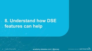 academy.datastax.com | @jscarp
8. Understand how DSE
features can help
36 © DataStax, All Rights Reserved.
 