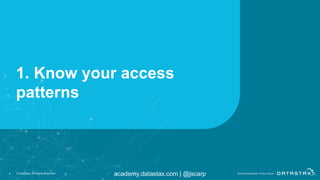academy.datastax.com | @jscarp
1. Know your access
patterns
4 © DataStax, All Rights Reserved.
 