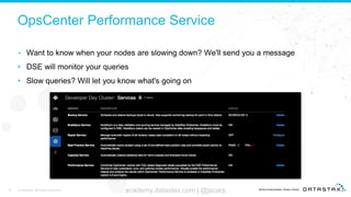 OpsCenter Performance Service
• Want to know when your nodes are slowing down? We'll send you a message
• DSE will monitor...