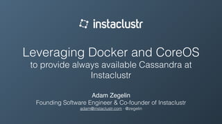 Leveraging Docker and CoreOS
to provide always available Cassandra at
Instaclustr
Adam Zegelin
Founding Software Engineer & Co-founder of Instaclustr
adam@instaclustr.com ∙ @zegelin
 