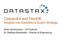 Cassandra and TitanDB
Insights into DataStax's Graph Strategy
Robin Schumacher – VP Products
Dr. Matthias Broecheler – Director of Engineering
 