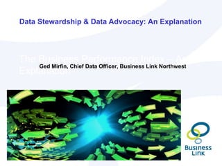 The Business Performance Index – An
Explanation
Ged Mirfin, Chief Data Officer, Business Link Northwest
Data Stewardship & Data Advocacy: An Explanation
 