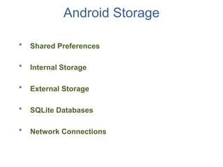 Android Storage

*   Shared Preferences

*   Internal Storage

*   External Storage

*   SQLite Databases

*   Network Connections
 