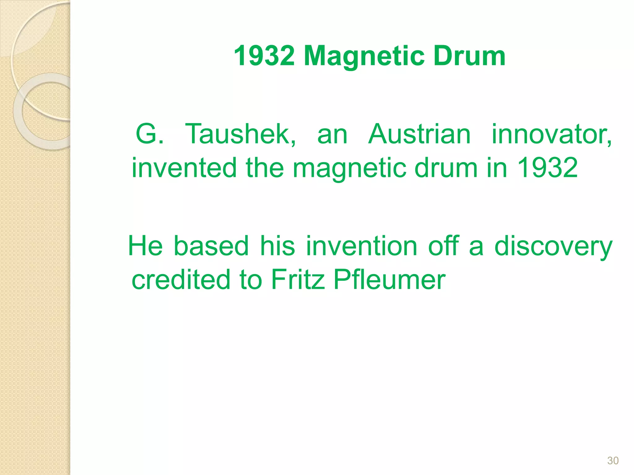 1932 Magnetic Drum
G. Taushek, an Austrian innovator,
invented the magnetic drum in 1932
He based his invention off a discovery
credited to Fritz Pfleumer
30
 