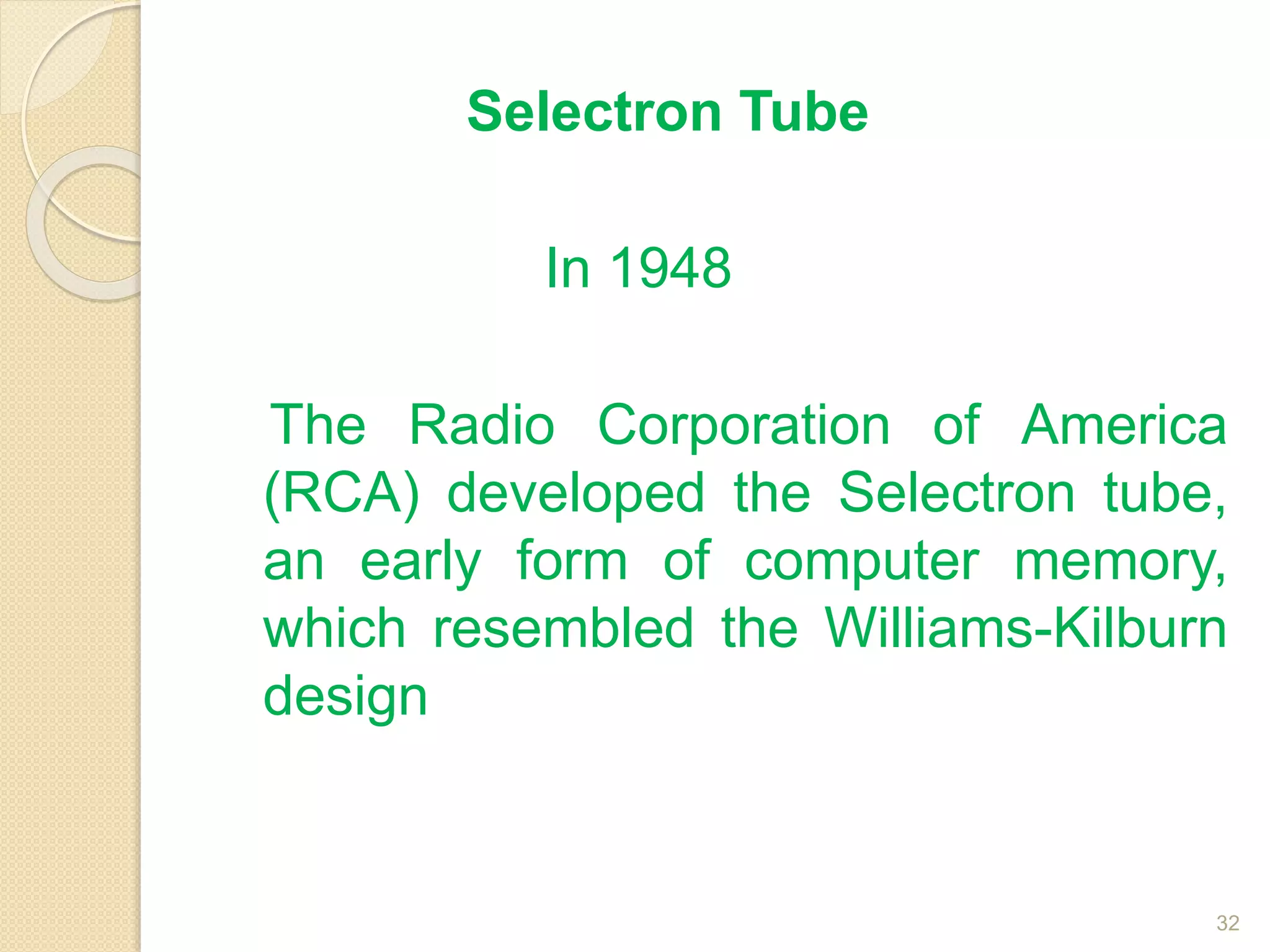 Selectron Tube
In 1948
The Radio Corporation of America
(RCA) developed the Selectron tube,
an early form of computer memory,
which resembled the Williams-Kilburn
design
32
 