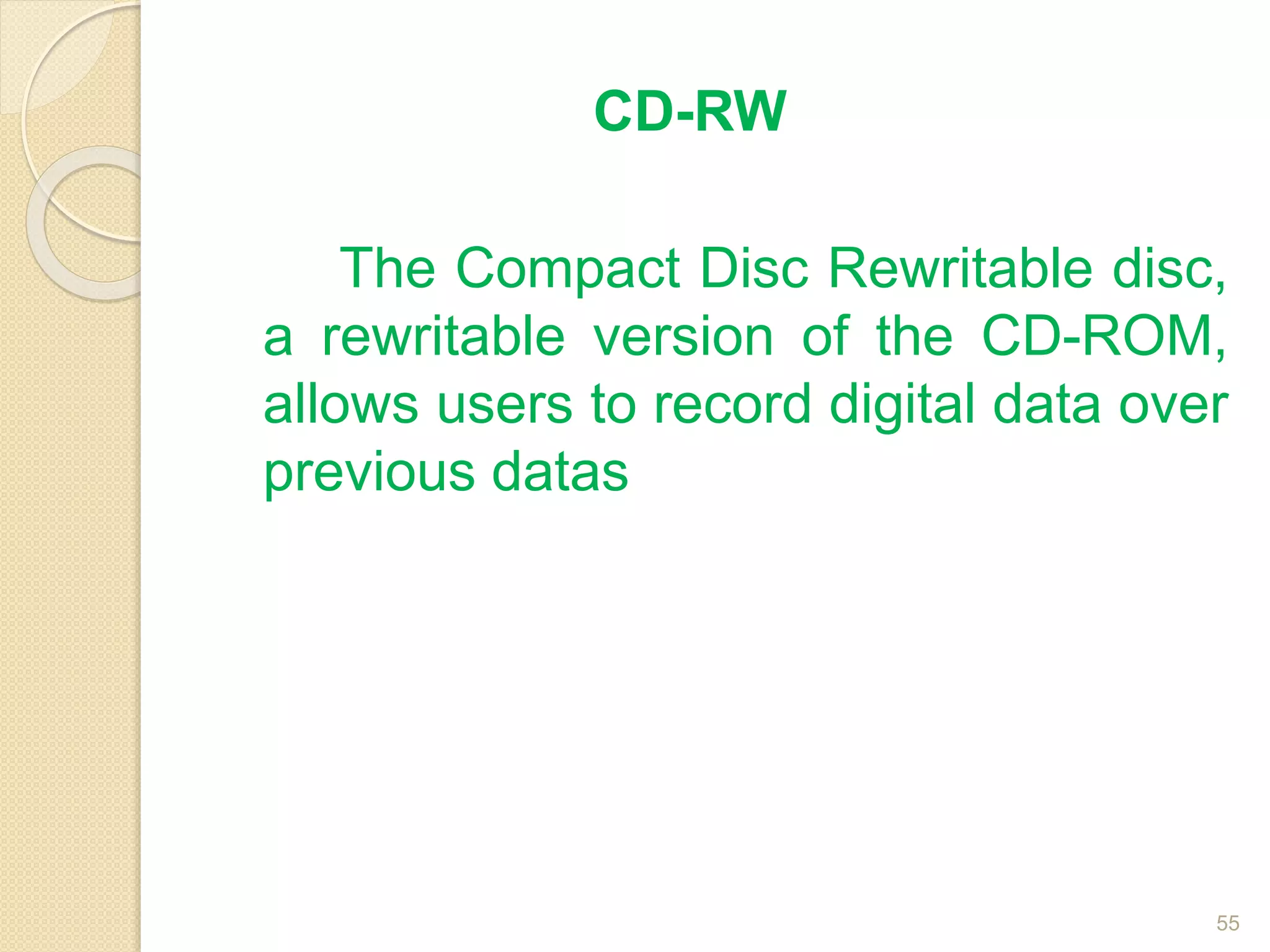 CD-RW
The Compact Disc Rewritable disc,
a rewritable version of the CD-ROM,
allows users to record digital data over
previous datas
55
 