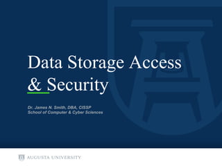 Data Storage Access
& Security
Dr. James N. Smith, DBA, CISSP
School of Computer & Cyber Sciences
 