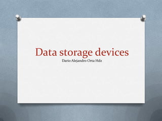 Data storage devices
     Dario Alejandro Orta Hdz
 