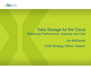 Jim McDonald Chief Strategy Officer, Xiotech Data Storage for the CloudBalancing Performance, Capacity and Cost 