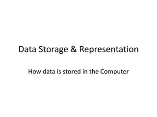 Data Storage & Representation How data is stored in the Computer 