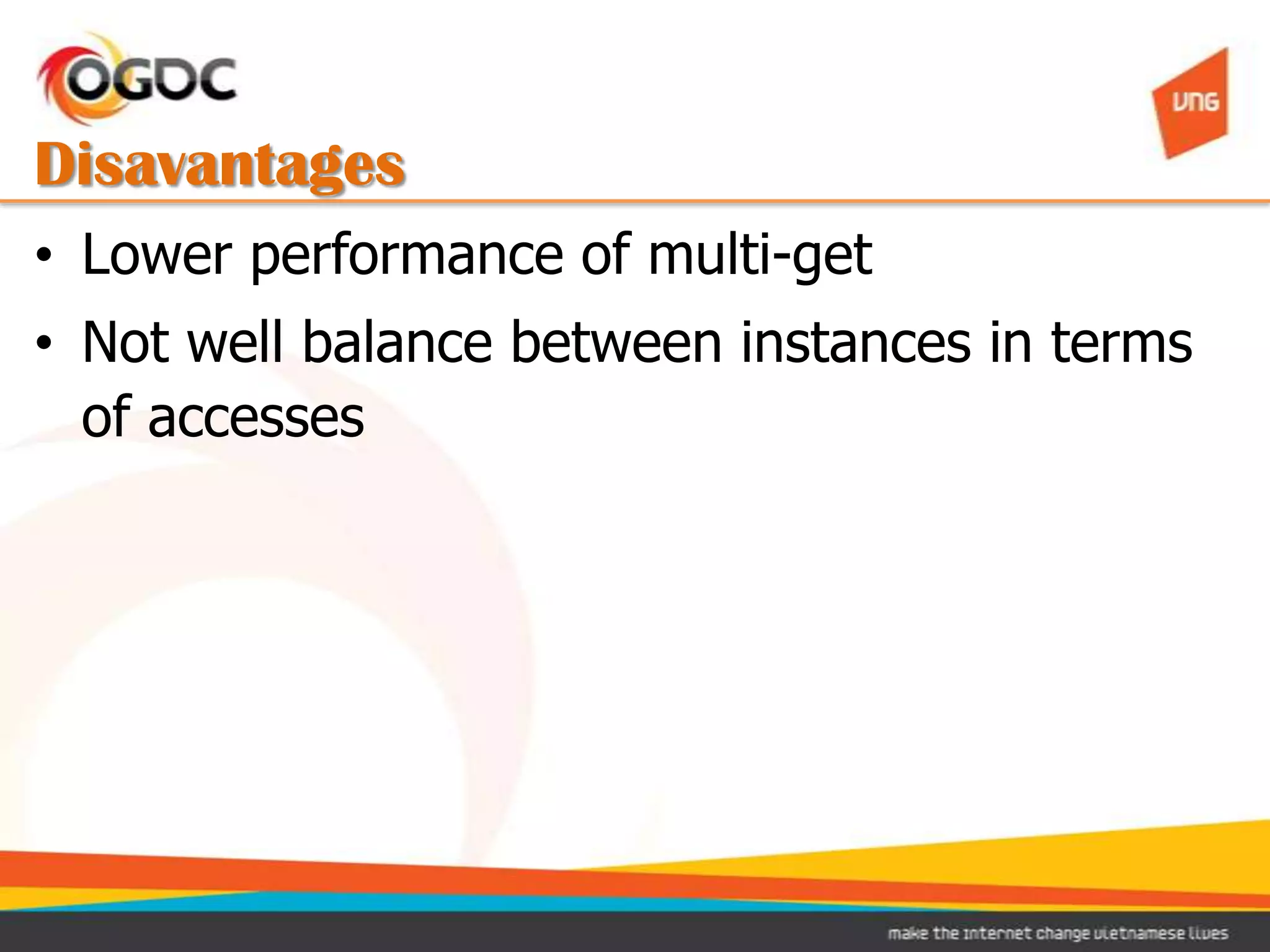 Disavantages
• Lower performance of multi-get
• Not well balance between instances in terms
  of accesses
 