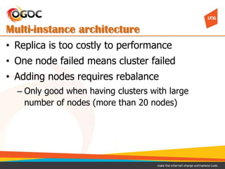 Multi-instance architecture
• Replica is too costly to performance
• One node failed means cluster failed
• Adding nodes r...
