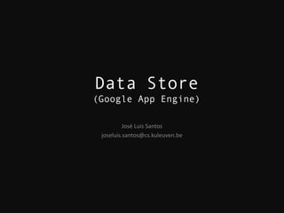 Data Store
(Google App Engine)

          José Luis Santos
 joseluis.santos@cs.kuleuven.be
 