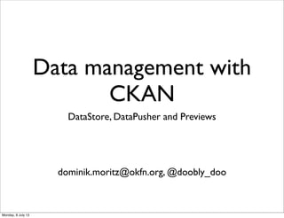 Data management with
CKAN
DataStore, DataPusher and Previews
dominik.moritz@okfn.org, @doobly_doo
Monday, 8 July 13
 