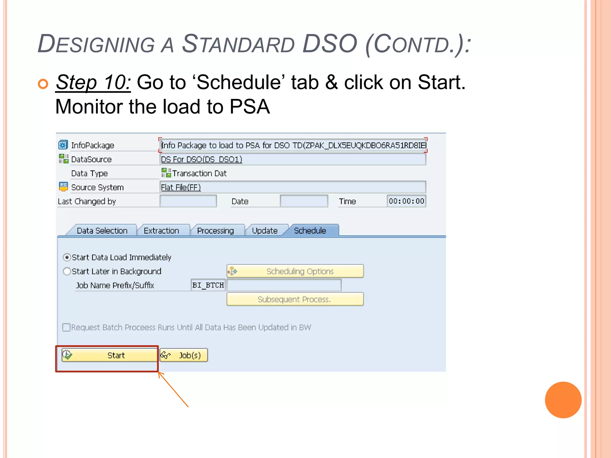 DESIGNING A STANDARD DSO (CONTD.):
 Step 10: Go to ‘Schedule’ tab & click on Start.
Monitor the load to PSA
 