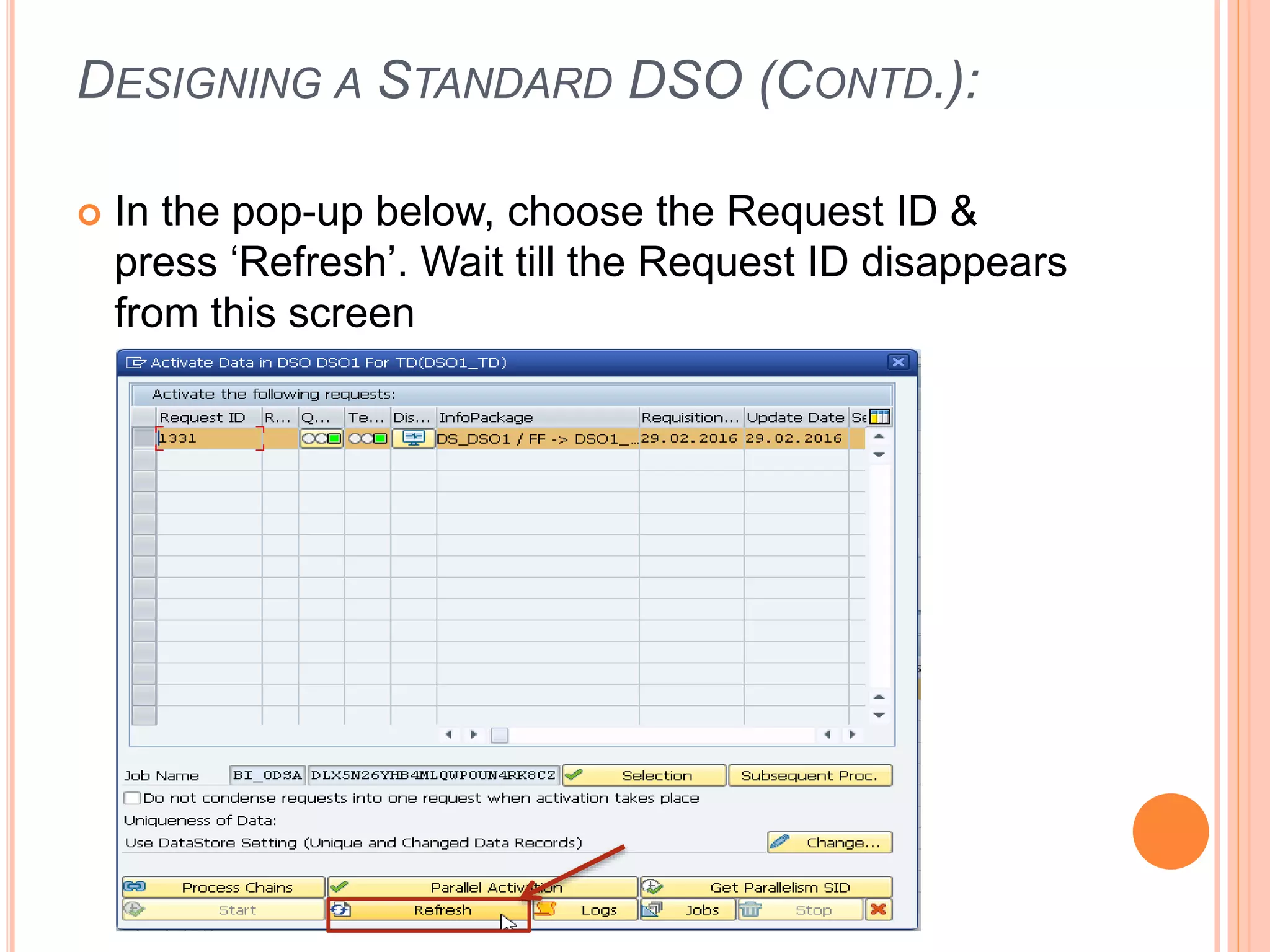 DESIGNING A STANDARD DSO (CONTD.):
 In the pop-up below, choose the Request ID &
press ‘Refresh’. Wait till the Request ID disappears
from this screen
 