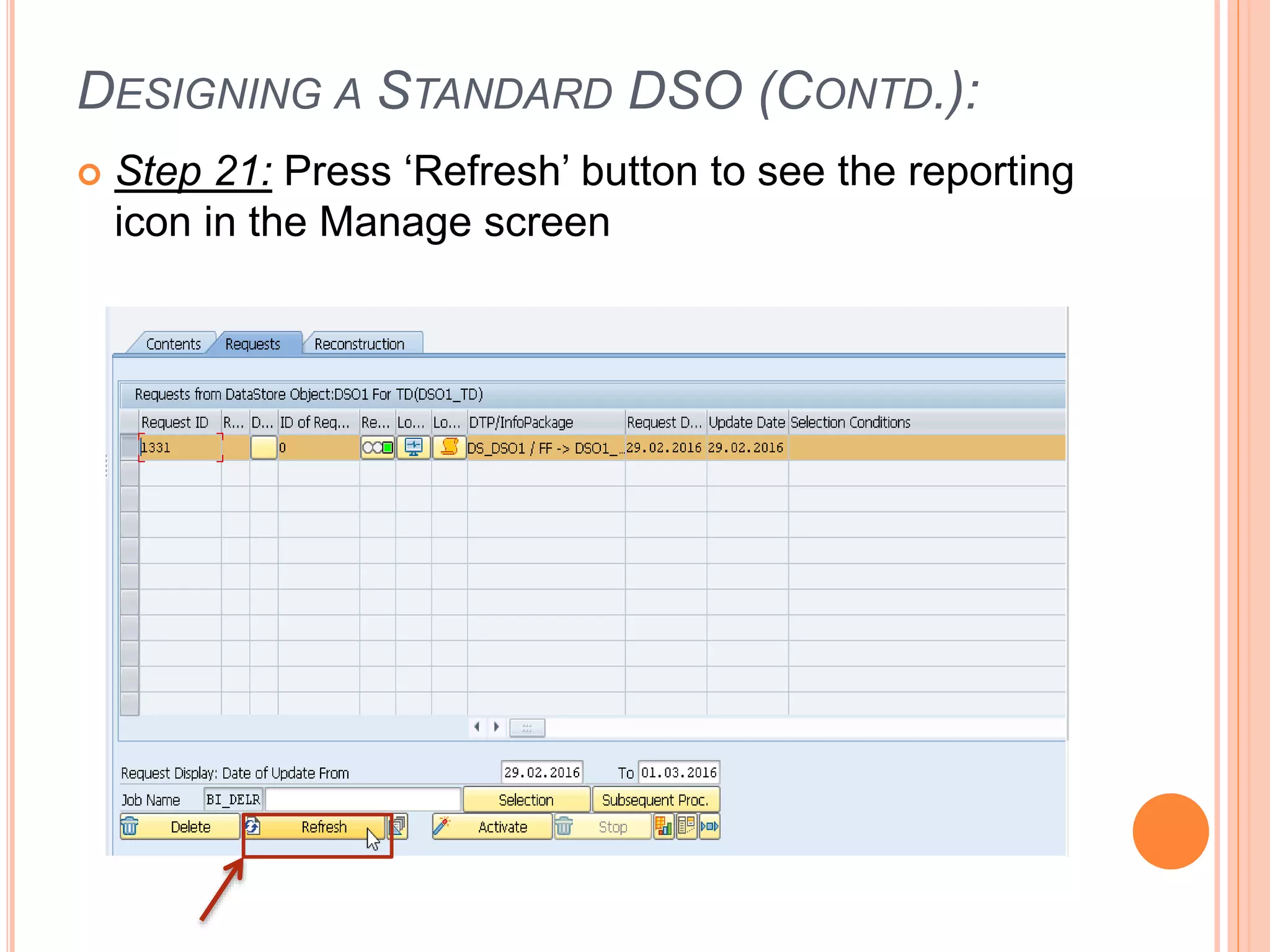 DESIGNING A STANDARD DSO (CONTD.):
 Step 21: Press ‘Refresh’ button to see the reporting
icon in the Manage screen
 