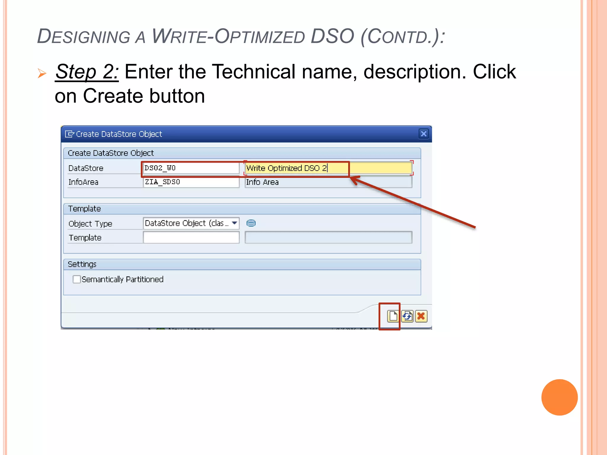 DESIGNING A WRITE-OPTIMIZED DSO (CONTD.):
 Step 2: Enter the Technical name, description. Click
on Create button
 