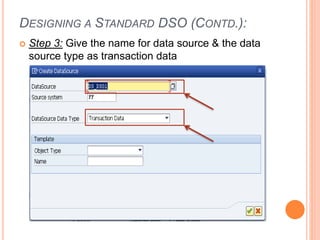 DESIGNING A STANDARD DSO (CONTD.):
 Step 3: Give the name for data source & the data
source type as transaction data
 