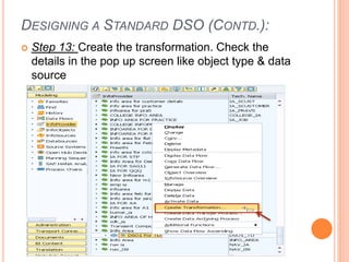 DESIGNING A STANDARD DSO (CONTD.):
 Step 13: Create the transformation. Check the
details in the pop up screen like object type & data
source
 