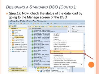 DESIGNING A STANDARD DSO (CONTD.):
 Step 17: Now, check the status of the data load by
going to the Manage screen of the DSO
 