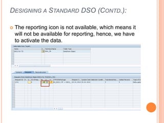DESIGNING A STANDARD DSO (CONTD.):
 The reporting icon is not available, which means it
will not be available for reporting, hence, we have
to activate the data.
 