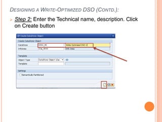 DESIGNING A WRITE-OPTIMIZED DSO (CONTD.):
 Step 2: Enter the Technical name, description. Click
on Create button
 
