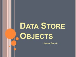 DATA STORE
OBJECTS
- Yasmin Banu A
 
