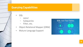 Querying Capabilities
▪ SQL
▫ Joins!
▫ Subqueries
▫ Filter, etc.
▪ Object Relational Mapper (ORM)
▪ Mature Language Support
16
 