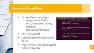 Querying Capabilities
▪ Custom Query Languages
▫ Range from SQL-like
(CQL/Cassandra) to very
different
(JavaScript/MongoDB)
▪ REST API Support
▪ Querying primarily dependent
on IDs
▪ Programming Language Support
mileage may vary 23
 
