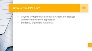 Who is this PPT for?
▪ Anyone trying to make a decision about the storage
architecture for their application
▪ Students, Engineers, Architects
3
 