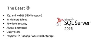 The Beast 
• SQL and NoSQL (JSON support)
• In-Memory tables
• Row level security
• Always Encrypted
• Query Store
• Polybase  Hadoop / Azure blob storage
 