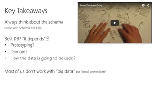 Key Takeaways
Always think about the schema
(even with schema less DBs)
Best DB? “It depends”
• Prototyping?
• Domain?
• How the data is going to be used?
Most of us don’t work with “big data” but “small or medium”
 