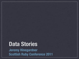 Data Stories
Jeremy Hinegardner
Scottish Ruby Conference 2011
 