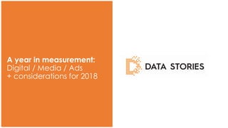 www.datastoriesconsulting.com
A year in measurement:
Digital / Media / Ads
+ considerations for 2018
 