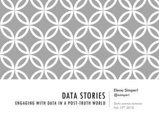 DATA STORIES
ENGAGING WITH DATA IN A POST-TRUTH WORLD
Elena Simperl
@esimperl
Data science seminar
Feb 19th 2018
 