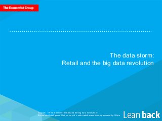The data storm:
Retail and the big data revolution
Source:“ “The data storm: Retail and the big data revolution.”
Economist Intelligence Unit, survey of c-suite retail executives, sponsored by Wipro
 