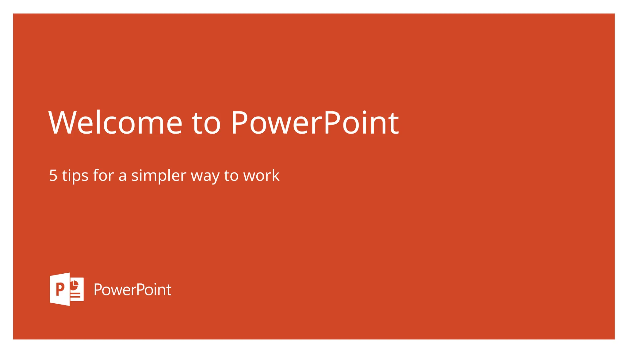 Welcome to PowerPoint
5 tips for a simpler way to work
 